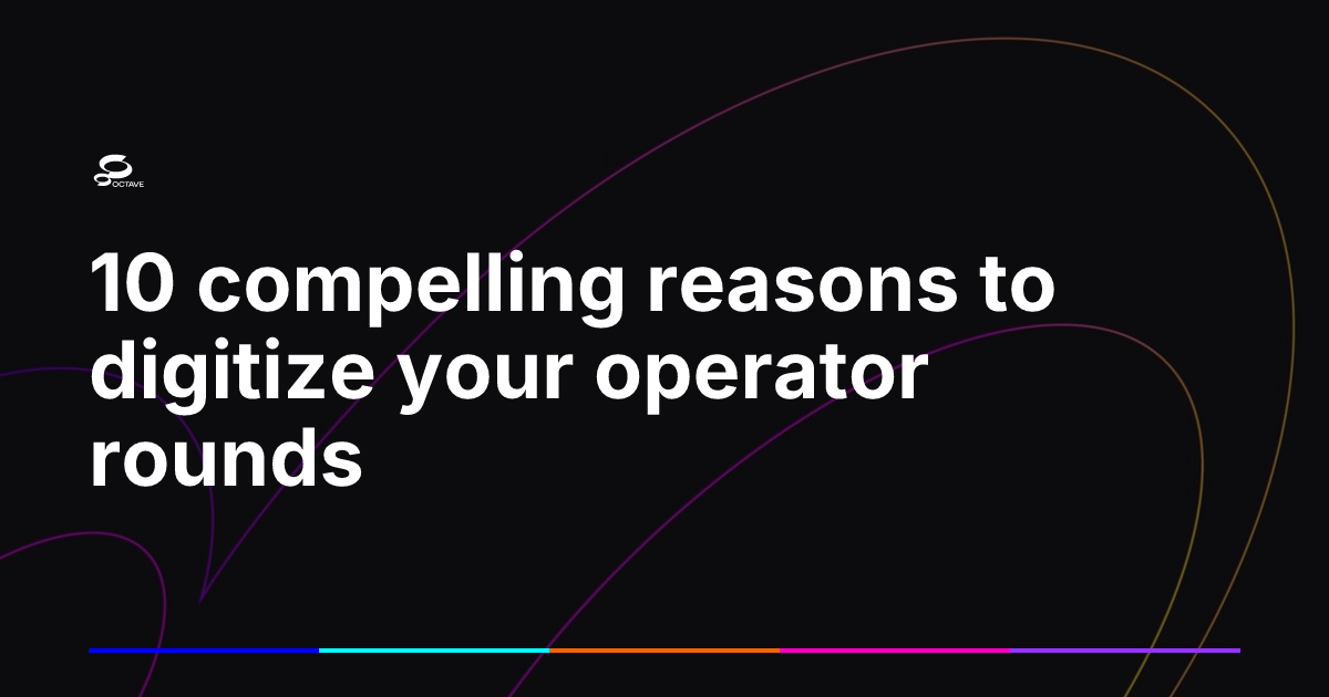 10 compelling reasons to digitize your operator rounds | Octave