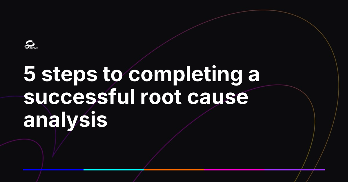 5 steps to completing a successful root cause analysis | Octave