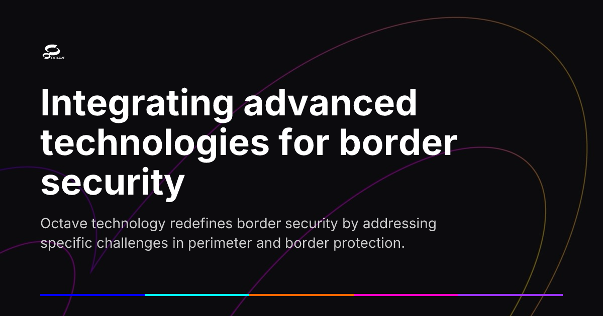 Integrating advanced technologies for border security | Octave