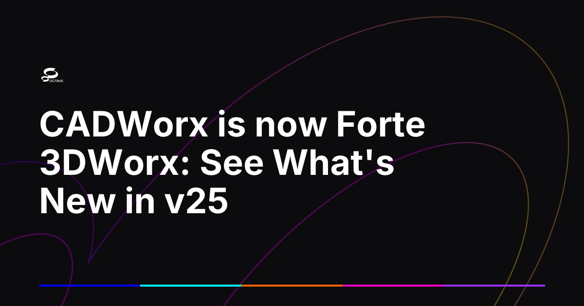 CADWorx is now Forte 3DWorx: See What's New in v25 | Octave