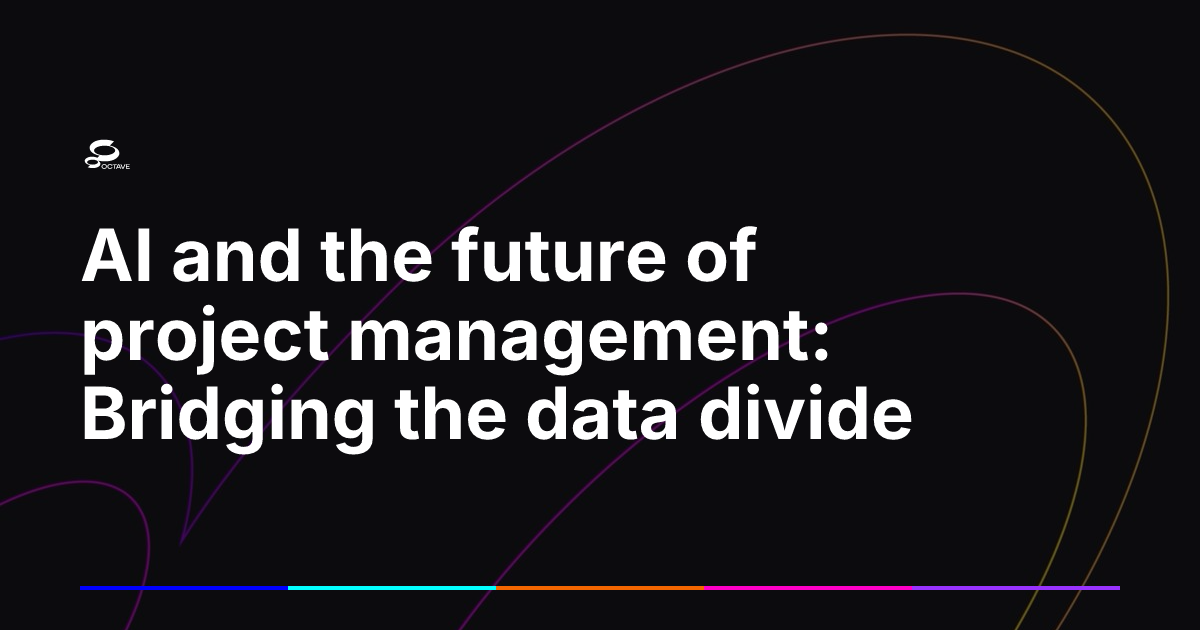 AI and the future of project management: Bridging the data divide | Octave