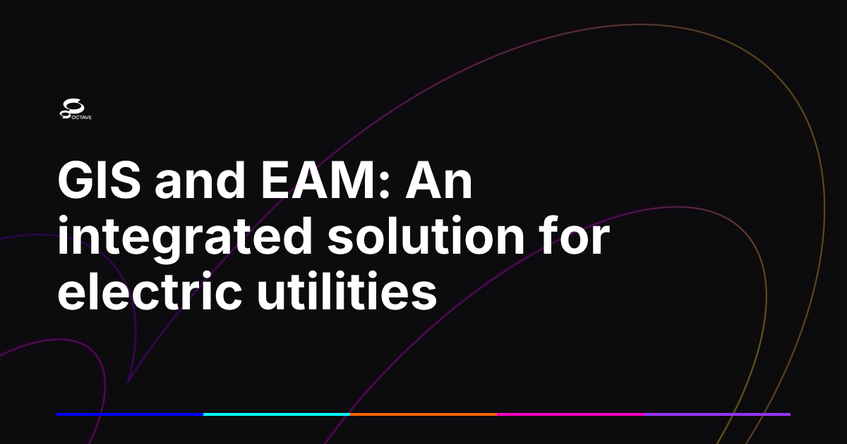 GIS and EAM: An integrated solution for electric utilities | Octave