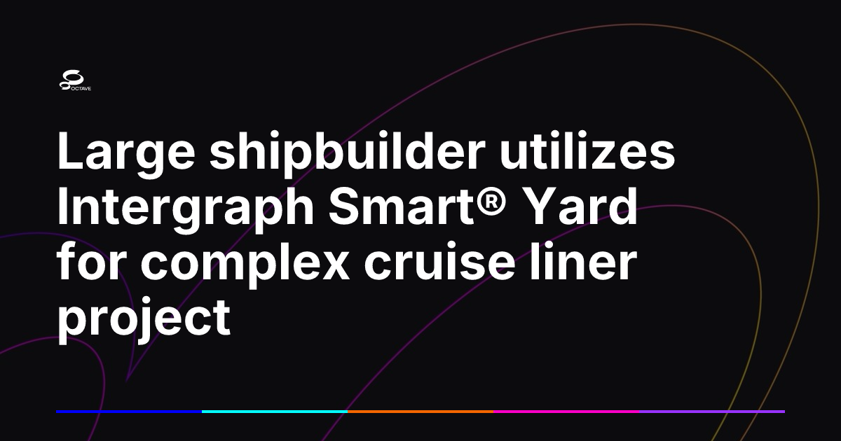 Large shipbuilder utilizes Intergraph Smart® Yard for complex cruise ...