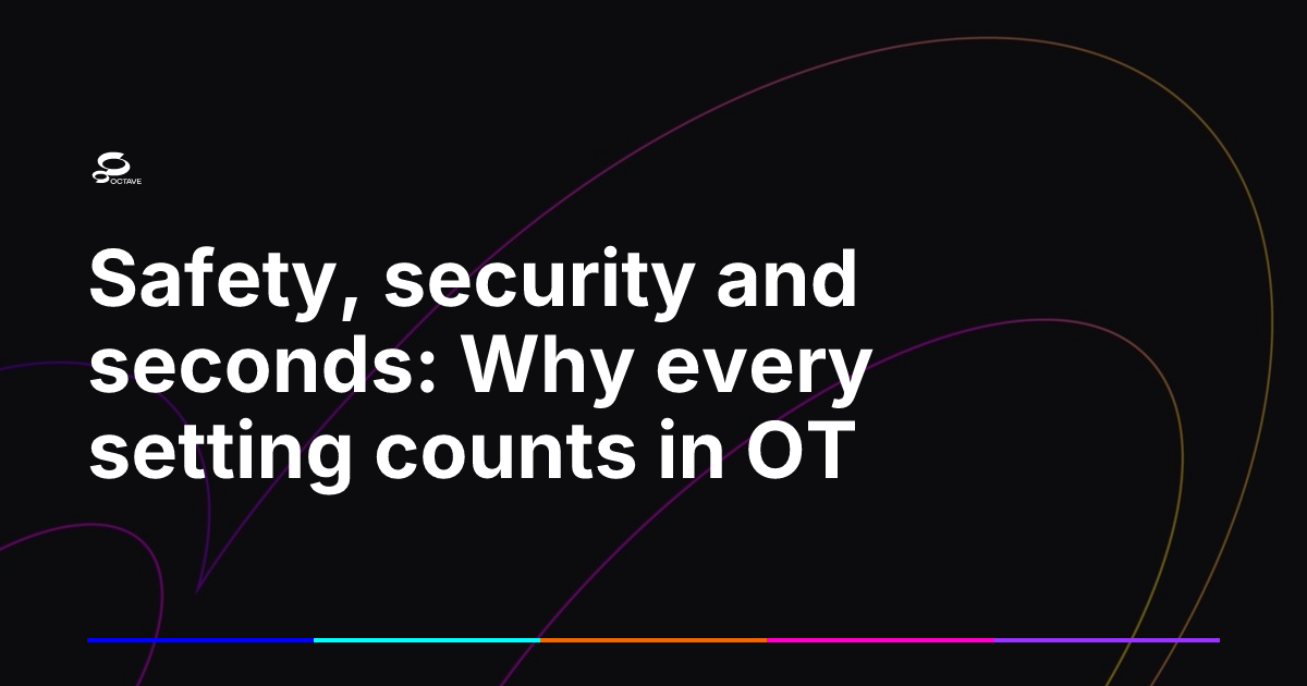 Safety, security and seconds: Why every setting counts in OT | Octave
