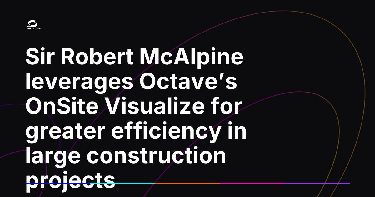 Project Sir Sir Robert McAlpine leverages Octave’s OnSite Visualize for greater ...